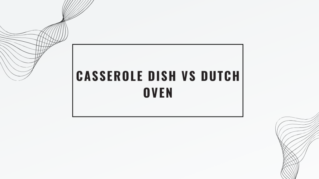 Casserole Dish vs Dutch Oven
